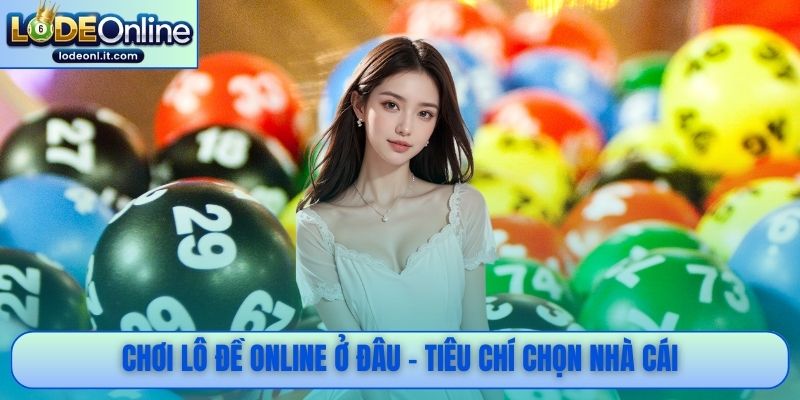 Chơi lô đề online ở đâu - Tiêu chí chọn nhà cái