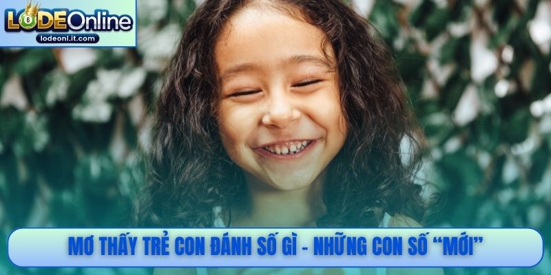 Mơ thấy trẻ con đánh số gì - Những con số “mới”