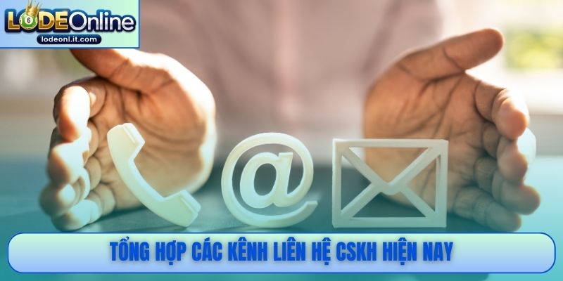 Tổng hợp các kênh liên hệ CSKH hiện nay