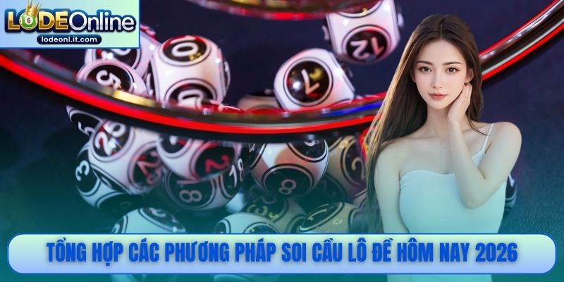 Tổng hợp các phương pháp soi cầu lô đề hôm nay 2026