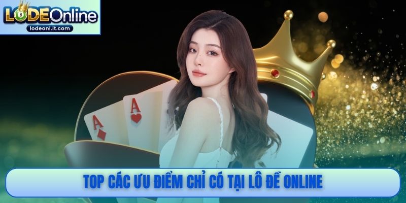 Top các ưu điểm chỉ có tại Lô Đề Online